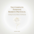 The Complete Feminine Rebirth Protocol